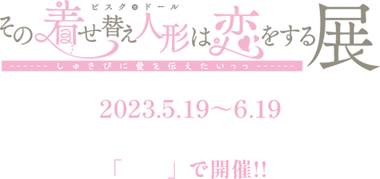 その着せ替え人形は恋をする展 2023.3.16～4.17 Space Galleria 着せ恋の聖地「池袋」で開催!!